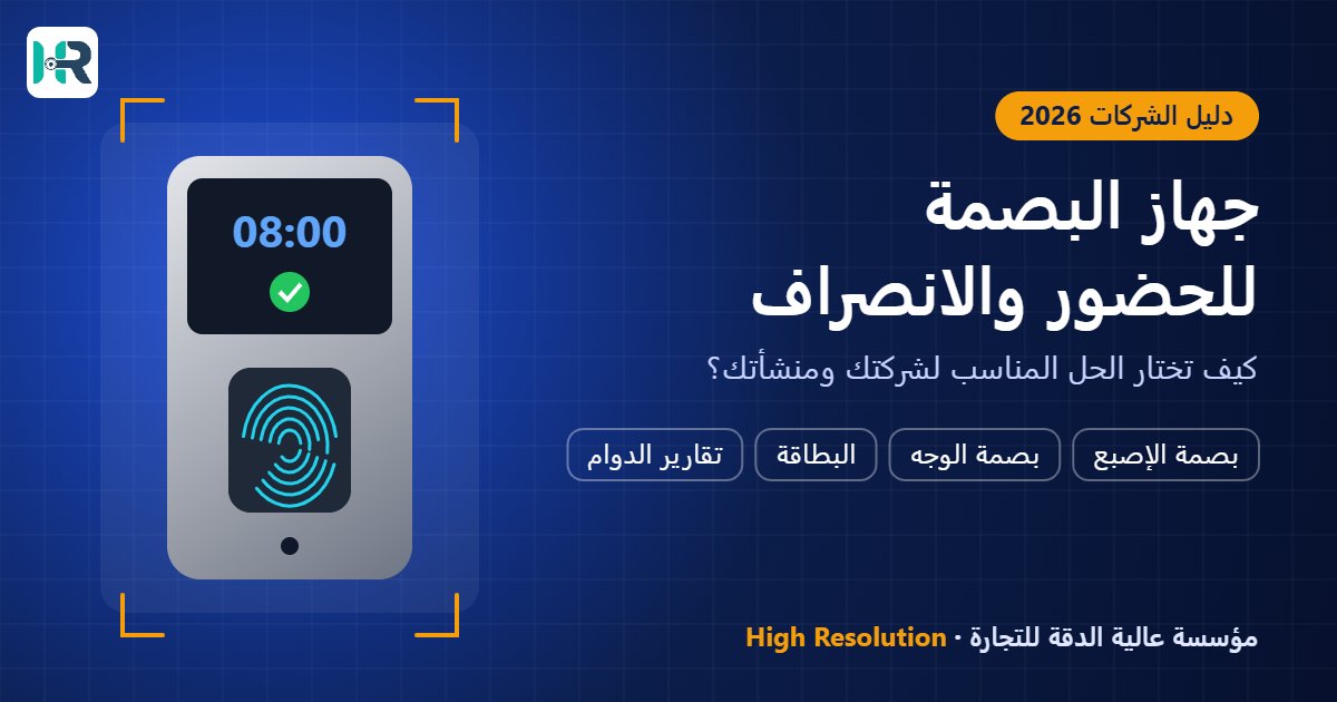 جهاز البصمة للحضور والانصراف: دليل الشركات لاختيار الحل المناسب